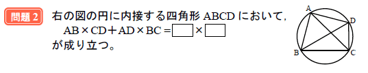 問題2 右の図の円に内接する四角形ABCD において，AB×CD＋AD×BC=□×□が成り立つ。